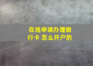 在线申请办理银行卡 怎么开户的